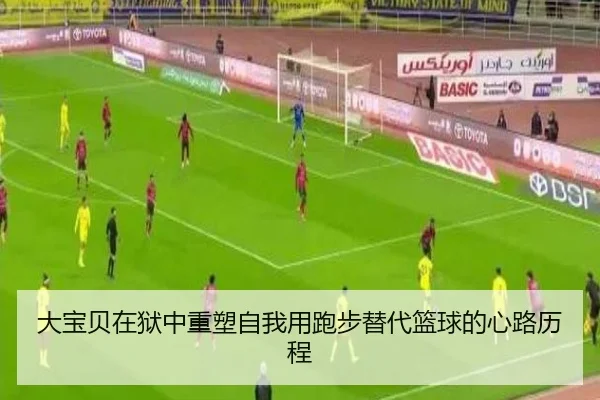大宝贝在狱中重塑自我用跑步替代篮球的心路历程